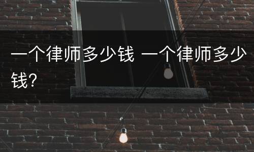 一个律师多少钱 一个律师多少钱?