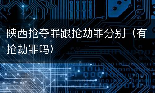 陕西抢夺罪跟抢劫罪分别（有抢劫罪吗）