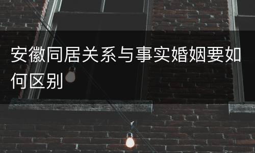 安徽同居关系与事实婚姻要如何区别