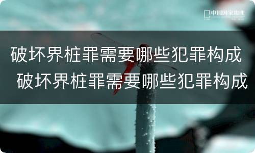 破坏界桩罪需要哪些犯罪构成 破坏界桩罪需要哪些犯罪构成条件