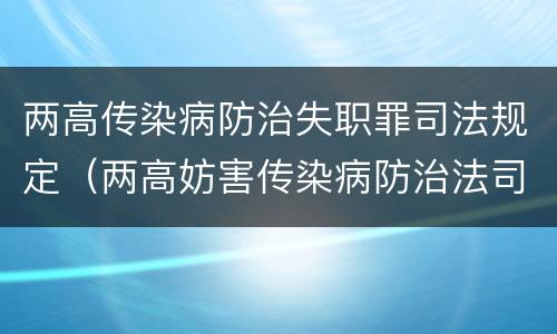 两高传染病防治失职罪司法规定（两高妨害传染病防治法司法解释）