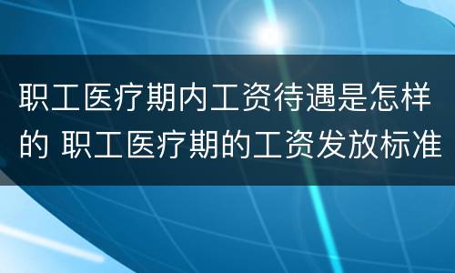 职工医疗期内工资待遇是怎样的 职工医疗期的工资发放标准