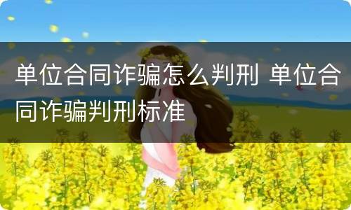 单位合同诈骗怎么判刑 单位合同诈骗判刑标准