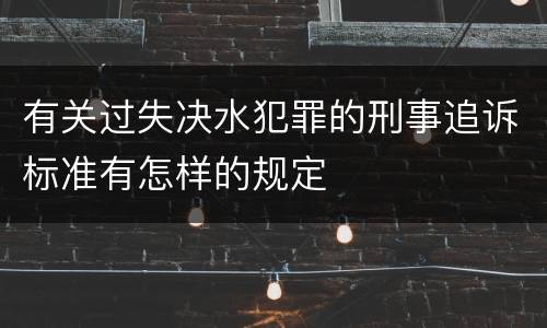 有关过失决水犯罪的刑事追诉标准有怎样的规定