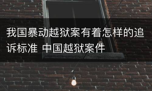我国暴动越狱案有着怎样的追诉标准 中国越狱案件