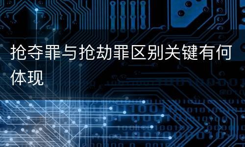 抢夺罪与抢劫罪区别关键有何体现
