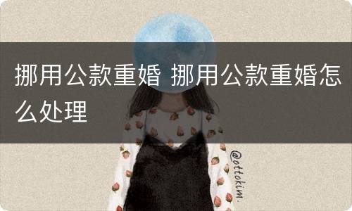 挪用公款重婚 挪用公款重婚怎么处理