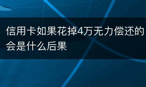 信用卡如果花掉4万无力偿还的会是什么后果