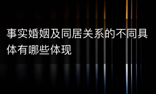 事实婚姻及同居关系的不同具体有哪些体现