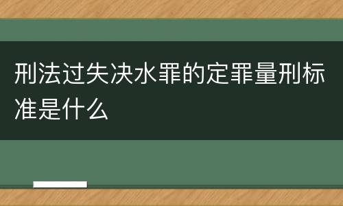 刑法过失决水罪的定罪量刑标准是什么