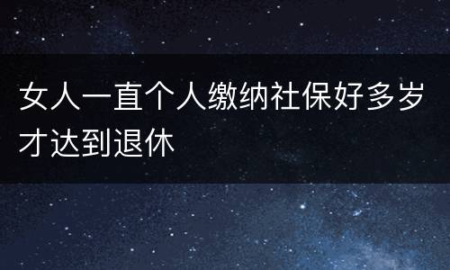 女人一直个人缴纳社保好多岁才达到退休