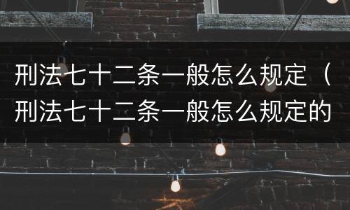 刑法七十二条一般怎么规定（刑法七十二条一般怎么规定的）