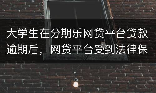 大学生在分期乐网贷平台贷款逾期后，网贷平台受到法律保护么
