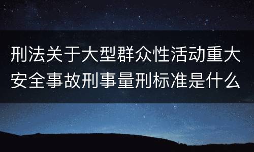 刑法关于大型群众性活动重大安全事故刑事量刑标准是什么