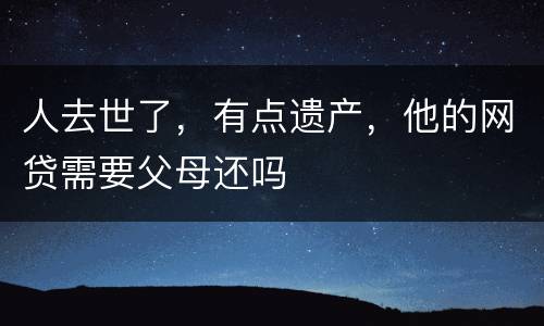 人去世了，有点遗产，他的网贷需要父母还吗