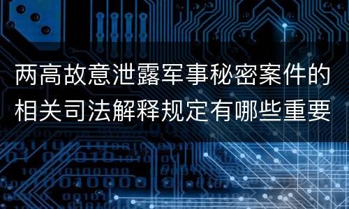 两高故意泄露军事秘密案件的相关司法解释规定有哪些重要内容