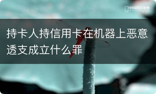 持卡人持信用卡在机器上恶意透支成立什么罪
