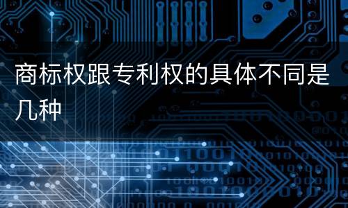 商标权跟专利权的具体不同是几种