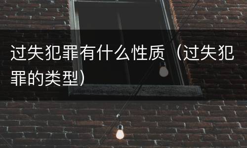 过失犯罪有什么性质（过失犯罪的类型）
