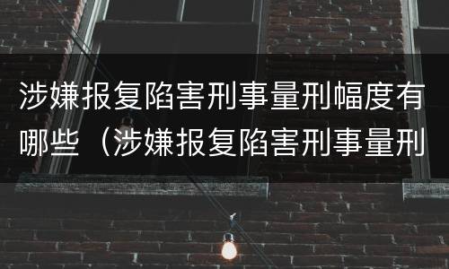 涉嫌报复陷害刑事量刑幅度有哪些（涉嫌报复陷害刑事量刑幅度有哪些规定）