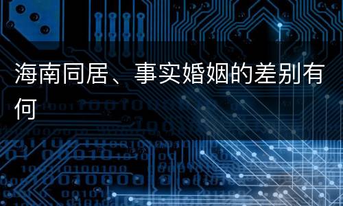 海南同居、事实婚姻的差别有何