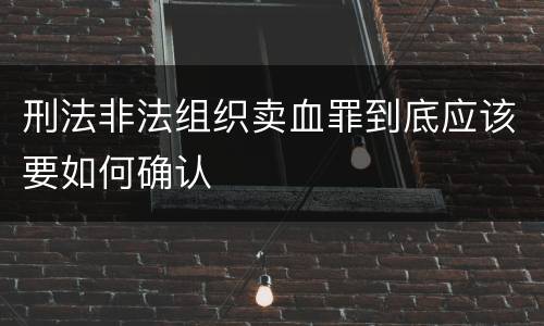 刑法非法组织卖血罪到底应该要如何确认