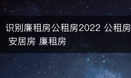 识别廉租房公租房2022 公租房 安居房 廉租房