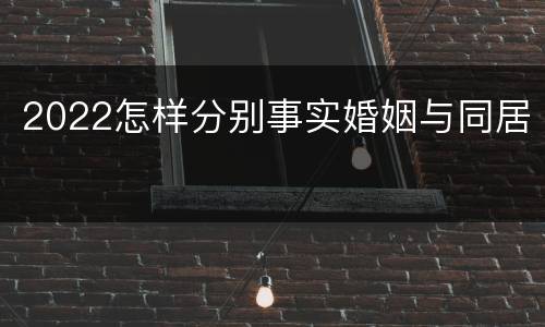 2022怎样分别事实婚姻与同居