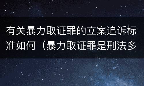 有关暴力取证罪的立案追诉标准如何（暴力取证罪是刑法多少条）