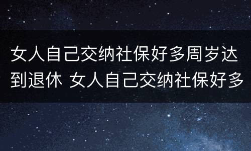 女人自己交纳社保好多周岁达到退休 女人自己交纳社保好多周岁达到退休的标准