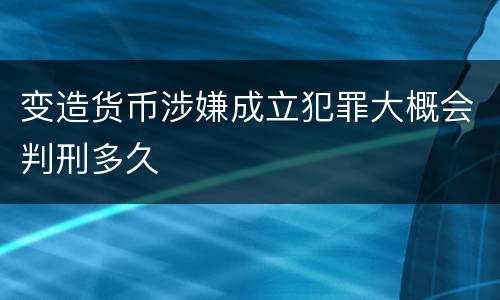 变造货币涉嫌成立犯罪大概会判刑多久