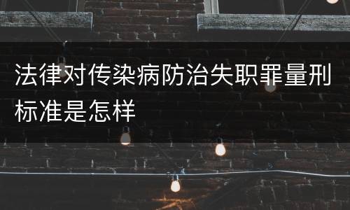法律对传染病防治失职罪量刑标准是怎样