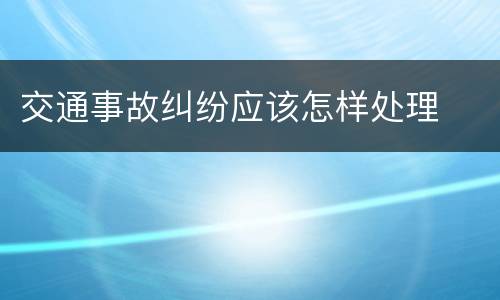 交通事故纠纷应该怎样处理