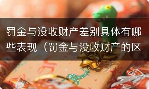 罚金与没收财产差别具体有哪些表现（罚金与没收财产的区别和联系）