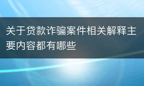 关于贷款诈骗案件相关解释主要内容都有哪些