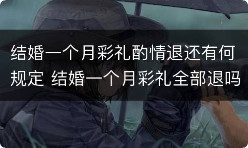 结婚一个月彩礼酌情退还有何规定 结婚一个月彩礼全部退吗