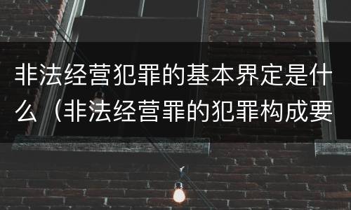 非法经营犯罪的基本界定是什么（非法经营罪的犯罪构成要件）