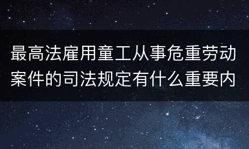最高法雇用童工从事危重劳动案件的司法规定有什么重要内容