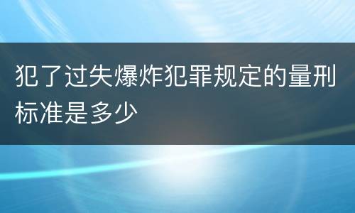 犯了过失爆炸犯罪规定的量刑标准是多少