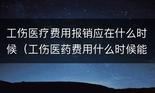 工伤医疗费用报销应在什么时候（工伤医药费用什么时候能报销啊）
