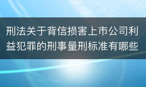 刑法关于背信损害上市公司利益犯罪的刑事量刑标准有哪些