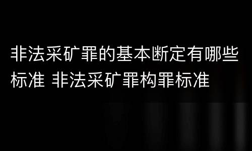 非法采矿罪的基本断定有哪些标准 非法采矿罪构罪标准