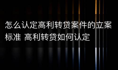 怎么认定高利转贷案件的立案标准 高利转贷如何认定