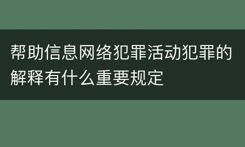 帮助信息网络犯罪活动犯罪的解释有什么重要规定