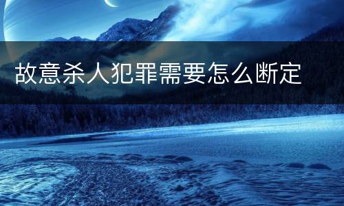 故意杀人犯罪需要怎么断定