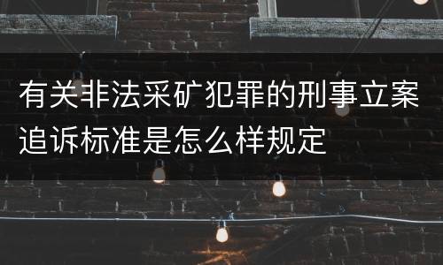 有关非法采矿犯罪的刑事立案追诉标准是怎么样规定