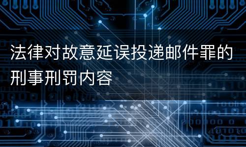 法律对故意延误投递邮件罪的刑事刑罚内容
