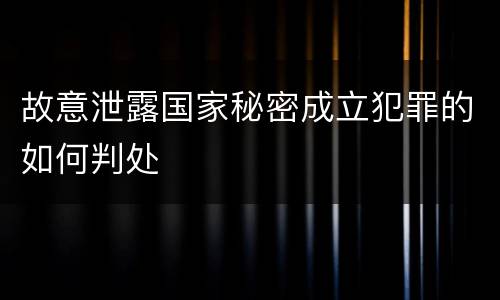 故意泄露国家秘密成立犯罪的如何判处