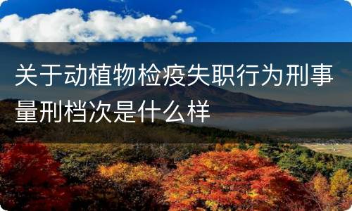 关于动植物检疫失职行为刑事量刑档次是什么样