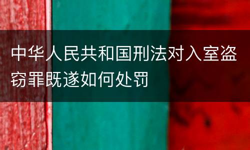 中华人民共和国刑法对入室盗窃罪既遂如何处罚